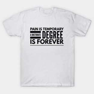 Pain Is Temporary A Doctorate Degree Is Forever - Doctor T-Shirt